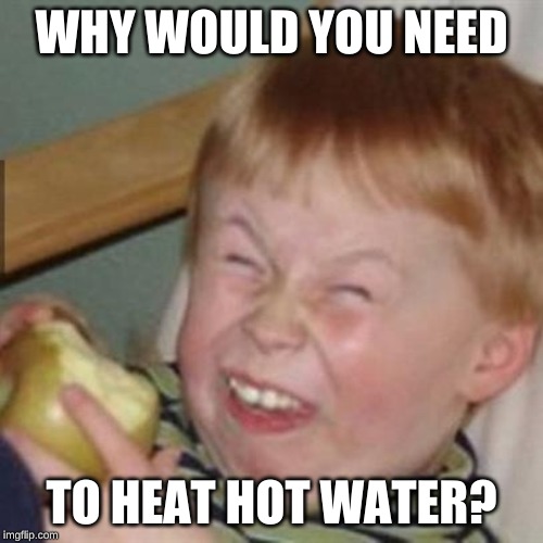 mocking laugh face | WHY WOULD YOU NEED; TO HEAT HOT WATER? | image tagged in mocking laugh face | made w/ Imgflip meme maker