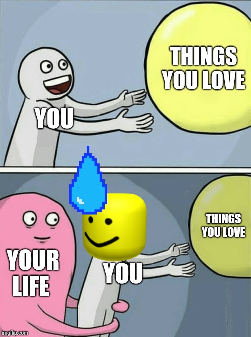 Running Away Balloon Meme | THINGS YOU LOVE; YOU; THINGS YOU LOVE; YOUR LIFE; YOU | image tagged in memes,running away balloon | made w/ Imgflip meme maker