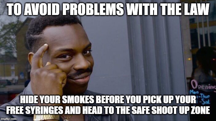 Roll Safe Think About It | TO AVOID PROBLEMS WITH THE LAW; HIDE YOUR SMOKES BEFORE YOU PICK UP YOUR FREE SYRINGES AND HEAD TO THE SAFE SHOOT UP ZONE | image tagged in memes,roll safe think about it | made w/ Imgflip meme maker