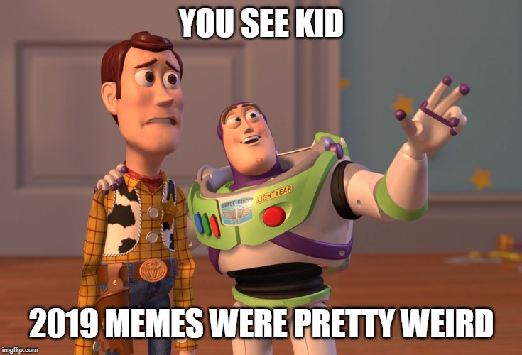 X, X Everywhere Meme | YOU SEE KID; 2019 MEMES WERE PRETTY WEIRD | image tagged in memes,x x everywhere | made w/ Imgflip meme maker