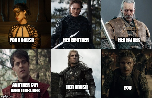 I will take my chances! | HER BROTHER; HER FATHER; YOUR CRUSH; HER CRUSH; ANOTHER GUY WHO LIKES HER; YOU | image tagged in 6 box template,the witcher,witcher 3,geralt,jaskier,yennefer | made w/ Imgflip meme maker