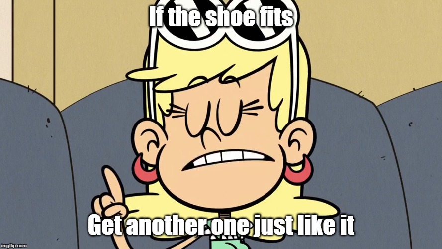 Wise words from Leni Loud 3 | If the shoe fits; Get another one just like it | image tagged in george carlin,the loud house | made w/ Imgflip meme maker