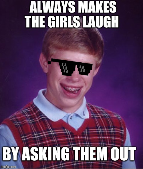 Bad Luck Brian Meme | ALWAYS MAKES THE GIRLS LAUGH; BY ASKING THEM OUT | image tagged in memes,bad luck brian | made w/ Imgflip meme maker