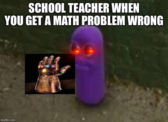 Beanos | SCHOOL TEACHER WHEN YOU GET A MATH PROBLEM WRONG | image tagged in beanos | made w/ Imgflip meme maker