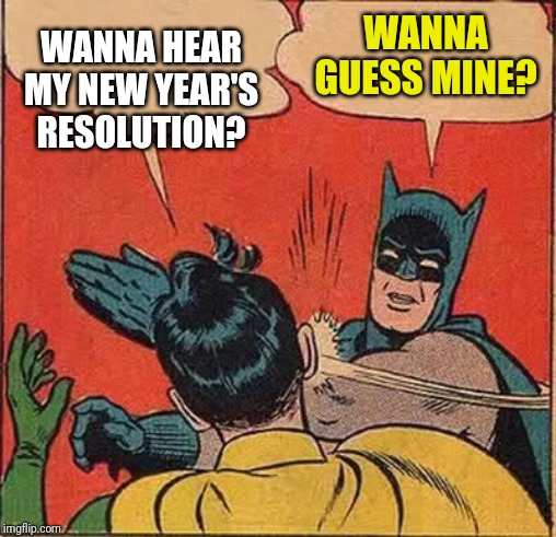 Batman Slapping Robin | WANNA HEAR MY NEW YEAR'S RESOLUTION? WANNA GUESS MINE? | image tagged in memes,batman slapping robin | made w/ Imgflip meme maker