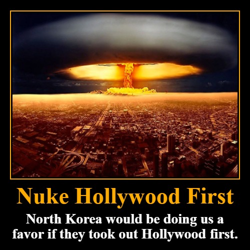 North Korea would be doing us a favor if they took out Hollywood first. | Nuke Hollywood First | North Korea would be doing us a favor if they took out Hollywood first. | image tagged in funny,demotivationals,nuke hollywood,nukes,nuke,nuke marxism | made w/ Imgflip demotivational maker