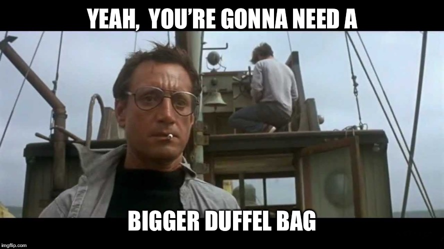 Jaws bigger boat | YEAH,  YOU’RE GONNA NEED A BIGGER DUFFEL BAG | image tagged in jaws bigger boat | made w/ Imgflip meme maker