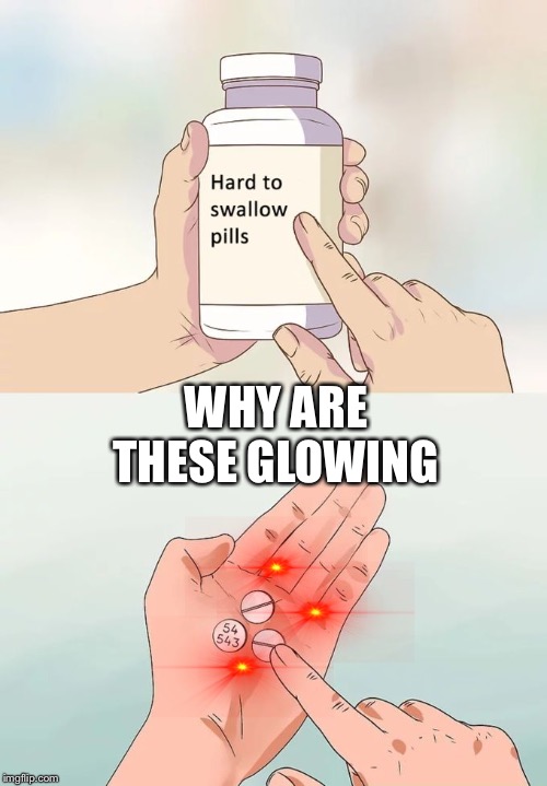 Hard To Swallow Pills Meme | WHY ARE THESE GLOWING | image tagged in memes,hard to swallow pills | made w/ Imgflip meme maker