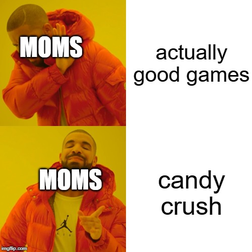 Drake Hotline Bling Meme | actually good games; MOMS; candy crush; MOMS | image tagged in memes,drake hotline bling | made w/ Imgflip meme maker