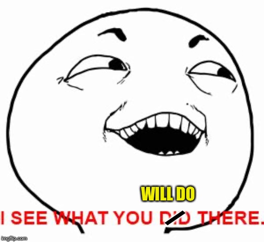 I see what you did there | WILL DO / | image tagged in i see what you did there | made w/ Imgflip meme maker