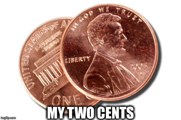 two cents | MY TWO CENTS | image tagged in two cents | made w/ Imgflip meme maker