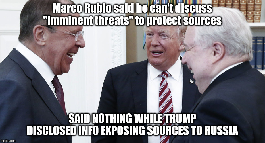 Trump Schmoozes Russia | Marco Rubio said he can't discuss "imminent threats" to protect sources; SAID NOTHING WHILE TRUMP DISCLOSED INFO EXPOSING SOURCES TO RUSSIA | image tagged in marco rubio | made w/ Imgflip meme maker