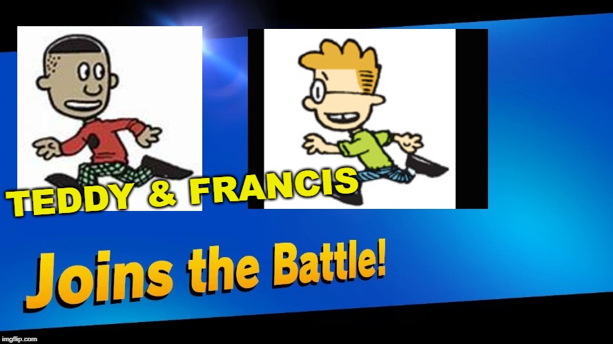 Blank Joins the battle | TEDDY & FRANCIS | image tagged in blank joins the battle | made w/ Imgflip meme maker