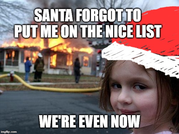 Disaster Girl | SANTA FORGOT TO PUT ME ON THE NICE LIST; WE'RE EVEN NOW | image tagged in memes,disaster girl,funny,dark humor,funny memes,meme | made w/ Imgflip meme maker