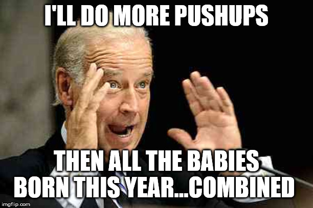 crazy joe | I'LL DO MORE PUSHUPS; THEN ALL THE BABIES BORN THIS YEAR...COMBINED | image tagged in joe biden,crazy eyes,leftists | made w/ Imgflip meme maker