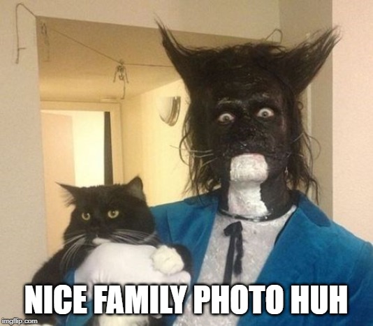 Yeah no, creepy... | NICE FAMILY PHOTO HUH | image tagged in funny cat | made w/ Imgflip meme maker