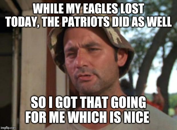 So I Got That Goin For Me Which Is Nice Meme | WHILE MY EAGLES LOST TODAY, THE PATRIOTS DID AS WELL; SO I GOT THAT GOING FOR ME WHICH IS NICE | image tagged in memes,so i got that goin for me which is nice | made w/ Imgflip meme maker