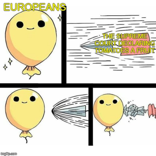 You have no power here! | EUROPEANS; THE SUPREME COURT DECLARING TOMATOES A FRUIT | image tagged in indestructible balloon,tomatoes | made w/ Imgflip meme maker