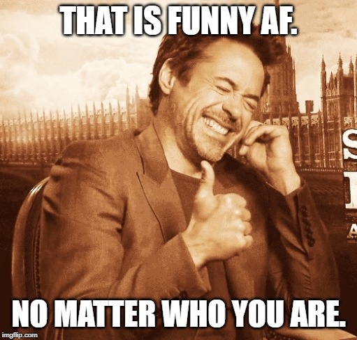 laughing | THAT IS FUNNY AF. NO MATTER WHO YOU ARE. | image tagged in laughing | made w/ Imgflip meme maker