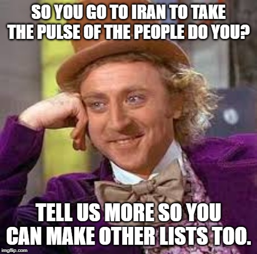 Gene Wilder | SO YOU GO TO IRAN TO TAKE THE PULSE OF THE PEOPLE DO YOU? TELL US MORE SO YOU CAN MAKE OTHER LISTS TOO. | image tagged in gene wilder | made w/ Imgflip meme maker