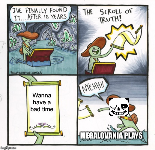 The Scroll Of Truth | Wanna have a bad time; MEGALOVANIA PLAYS | image tagged in memes,the scroll of truth | made w/ Imgflip meme maker