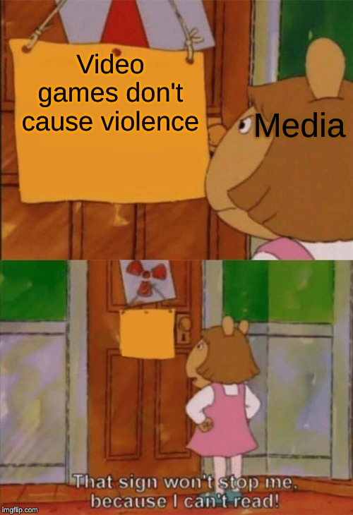 DW Sign Won't Stop Me Because I Can't Read | Video games don't cause violence; Media | image tagged in dw sign won't stop me because i can't read | made w/ Imgflip meme maker