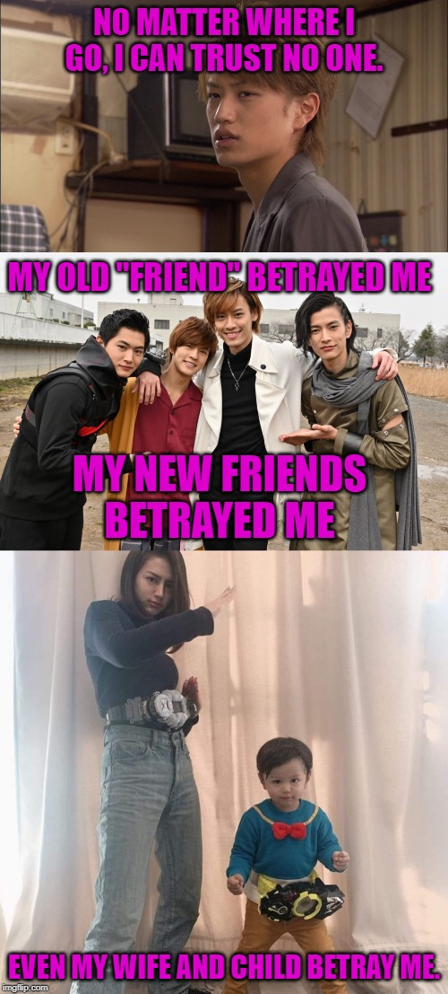 Decade trusts no one | NO MATTER WHERE I GO, I CAN TRUST NO ONE. MY OLD "FRIEND" BETRAYED ME; MY NEW FRIENDS BETRAYED ME; EVEN MY WIFE AND CHILD BETRAY ME. | image tagged in kamen rider,kamen rider decade,kamen rider zi-o,betrayal | made w/ Imgflip meme maker