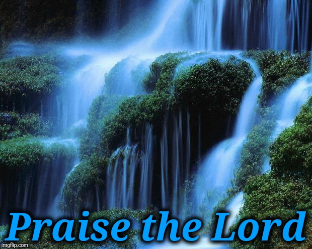 Waterfall | Praise the Lord | image tagged in waterfall | made w/ Imgflip meme maker