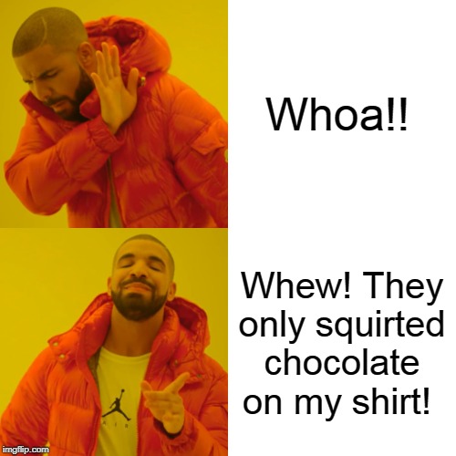 Drake Hotline Bling | Whoa!! Whew! They only squirted chocolate on my shirt! | image tagged in memes,drake hotline bling | made w/ Imgflip meme maker