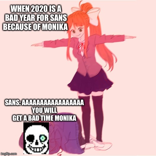Monika t-posing on Sans | WHEN 2020 IS A BAD YEAR FOR SANS BECAUSE OF MONIKA; SANS: AAAAAAAAAAAAAAAAA YOU WILL GET A BAD TIME MONIKA | image tagged in monika t-posing on sans | made w/ Imgflip meme maker