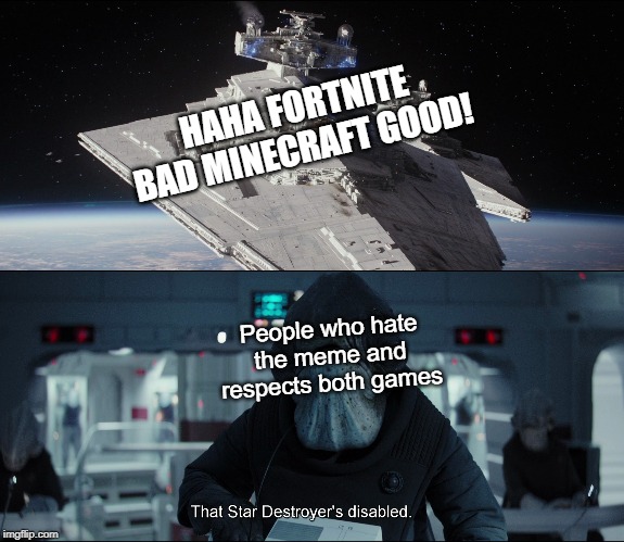 Seriously guys this is getting very old and annoying | HAHA FORTNITE BAD MINECRAFT GOOD! People who hate the meme and respects both games | image tagged in disabled star destroyer | made w/ Imgflip meme maker