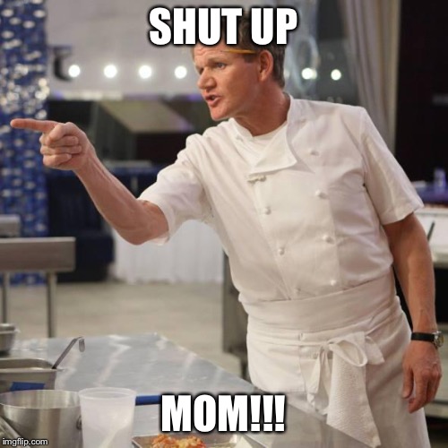 shut up | SHUT UP MOM!!! | image tagged in shut up | made w/ Imgflip meme maker