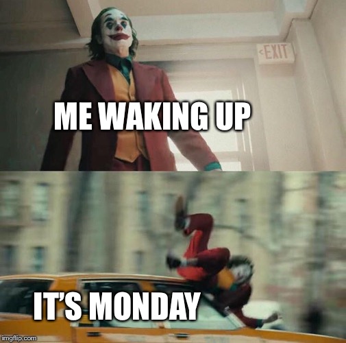 Joaquin Phoenix Joker Car | ME WAKING UP; IT’S MONDAY | image tagged in joaquin phoenix joker car | made w/ Imgflip meme maker