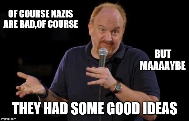 Louis ck but maybe | OF COURSE NAZIS ARE BAD,OF COURSE THEY HAD SOME GOOD IDEAS BUT MAAAAYBE | image tagged in louis ck but maybe | made w/ Imgflip meme maker