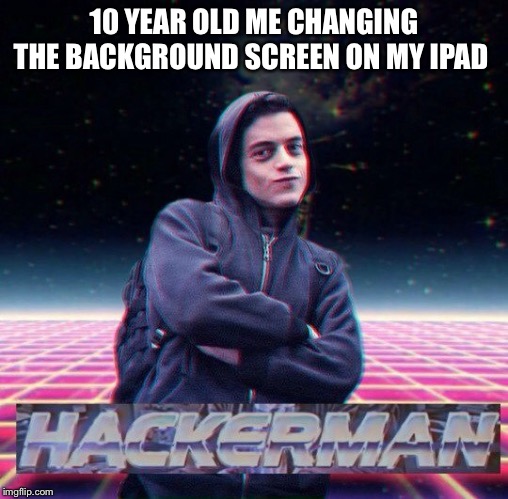 HackerMan |  10 YEAR OLD ME CHANGING THE BACKGROUND SCREEN ON MY IPAD | image tagged in hackerman | made w/ Imgflip meme maker