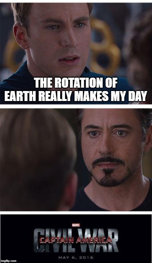 Marvel Civil War 1 | THE ROTATION OF EARTH REALLY MAKES MY DAY | image tagged in memes,marvel civil war 1 | made w/ Imgflip meme maker