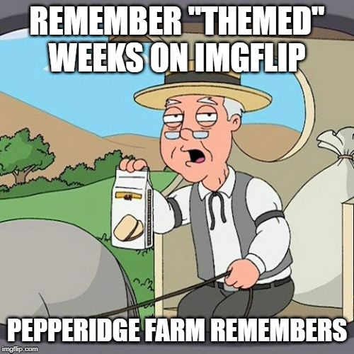 Pepperidge Farm Remembers Meme | REMEMBER "THEMED" WEEKS ON IMGFLIP; PEPPERIDGE FARM REMEMBERS | image tagged in memes,pepperidge farm remembers | made w/ Imgflip meme maker