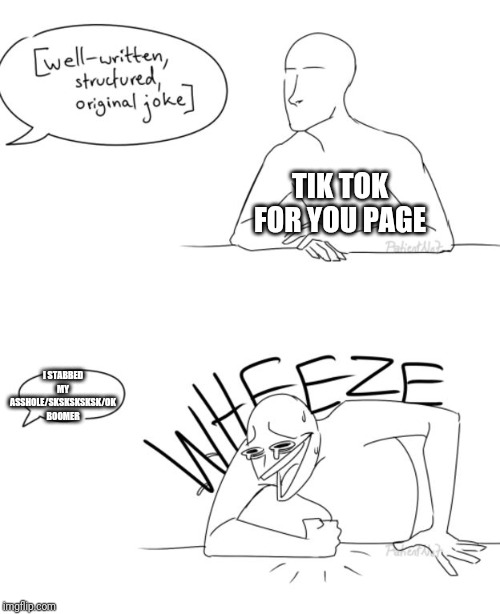 Wheeze | TIK TOK FOR YOU PAGE; I STABBED MY ASSHOLE/SKSKSKSKSK/OK BOOMER | image tagged in wheeze | made w/ Imgflip meme maker