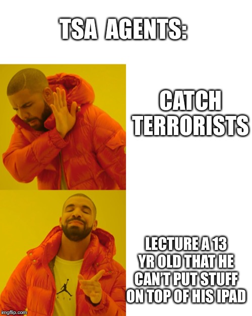 TSA  AGENTS:; CATCH TERRORISTS; LECTURE A 13 YR OLD THAT HE CAN’T PUT STUFF ON TOP OF HIS IPAD | image tagged in blank white template,memes,drake hotline bling | made w/ Imgflip meme maker