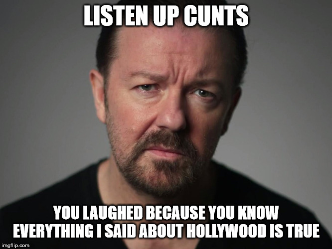 Pedos in Hollywood | LISTEN UP CUNTS; YOU LAUGHED BECAUSE YOU KNOW EVERYTHING I SAID ABOUT HOLLYWOOD IS TRUE | image tagged in ricky gervais,jeffrey epstein,ronan farrow | made w/ Imgflip meme maker