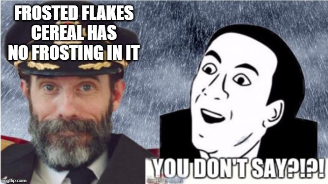 You gotta taste it to believe it |  FROSTED FLAKES CEREAL HAS NO FROSTING IN IT | image tagged in captain obvious- you don't say | made w/ Imgflip meme maker