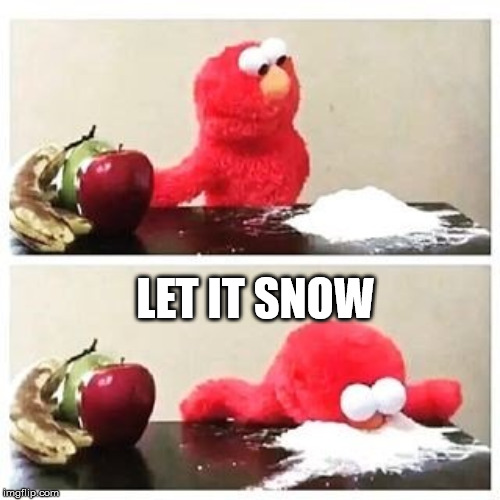 elmo cocaine | LET IT SNOW | image tagged in elmo cocaine | made w/ Imgflip meme maker