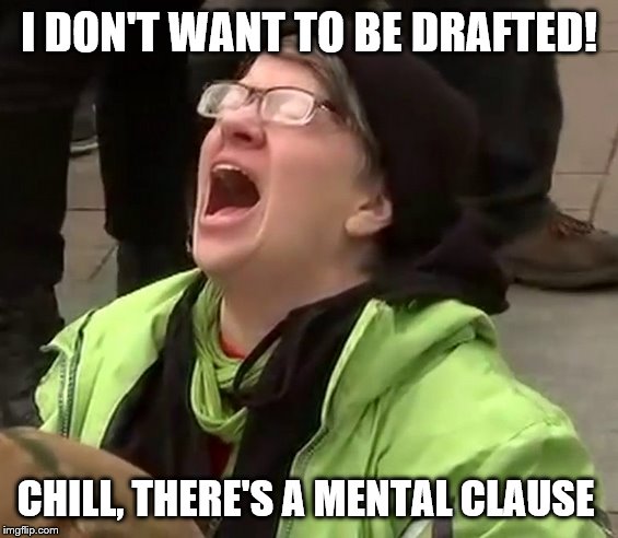 Drafting 101 for Dummies | I DON'T WANT TO BE DRAFTED! CHILL, THERE'S A MENTAL CLAUSE | image tagged in crying liberal,memes,political memes | made w/ Imgflip meme maker