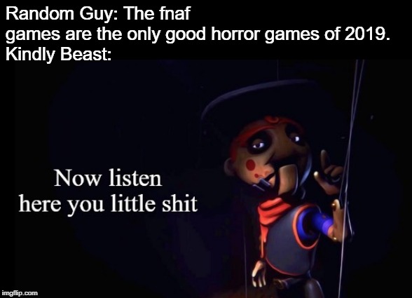 Showdown Bandit was a thing | Random Guy: The fnaf games are the only good horror games of 2019.
Kindly Beast: | image tagged in bandit listen here,now listen here you little shit,showdown,videogames | made w/ Imgflip meme maker