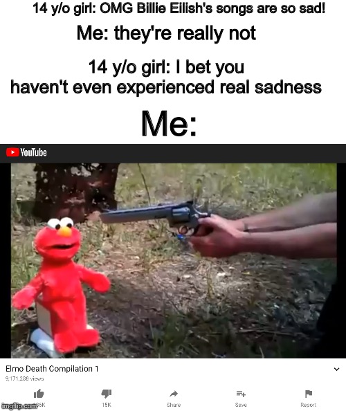 14 y/o girl: OMG Billie Eilish's songs are so sad! Me: they're really not; 14 y/o girl: I bet you haven't even experienced real sadness; Me: | image tagged in blank white template | made w/ Imgflip meme maker