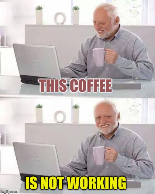 Hide the Pain Harold Meme | THIS COFFEE IS NOT WORKING | image tagged in memes,hide the pain harold | made w/ Imgflip meme maker