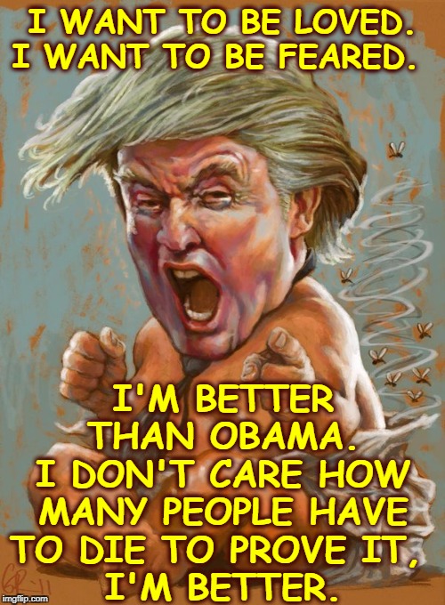 No, he's not. | I WANT TO BE LOVED. I WANT TO BE FEARED. I'M BETTER THAN OBAMA.
I DON'T CARE HOW MANY PEOPLE HAVE TO DIE TO PROVE IT, 
I'M BETTER. | image tagged in trump baby infant full diaper,trump,iran,war,obama,die | made w/ Imgflip meme maker