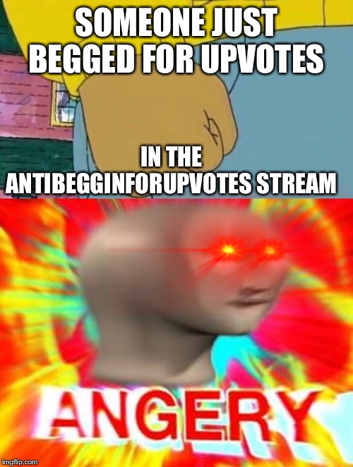 SOMEONE JUST BEGGED FOR UPVOTES; IN THE ANTIBEGGINFORUPVOTES STREAM | image tagged in memes,arthur fist,surreal angery | made w/ Imgflip meme maker
