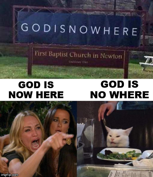 Needs to work on spacing | GOD IS NO WHERE; GOD IS NOW HERE | image tagged in memes,woman yelling at cat | made w/ Imgflip meme maker