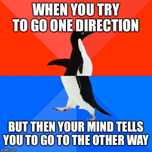 Socially Awesome Awkward Penguin | WHEN YOU TRY TO GO ONE DIRECTION; BUT THEN YOUR MIND TELLS YOU TO GO TO THE OTHER WAY | image tagged in memes,socially awesome awkward penguin | made w/ Imgflip meme maker